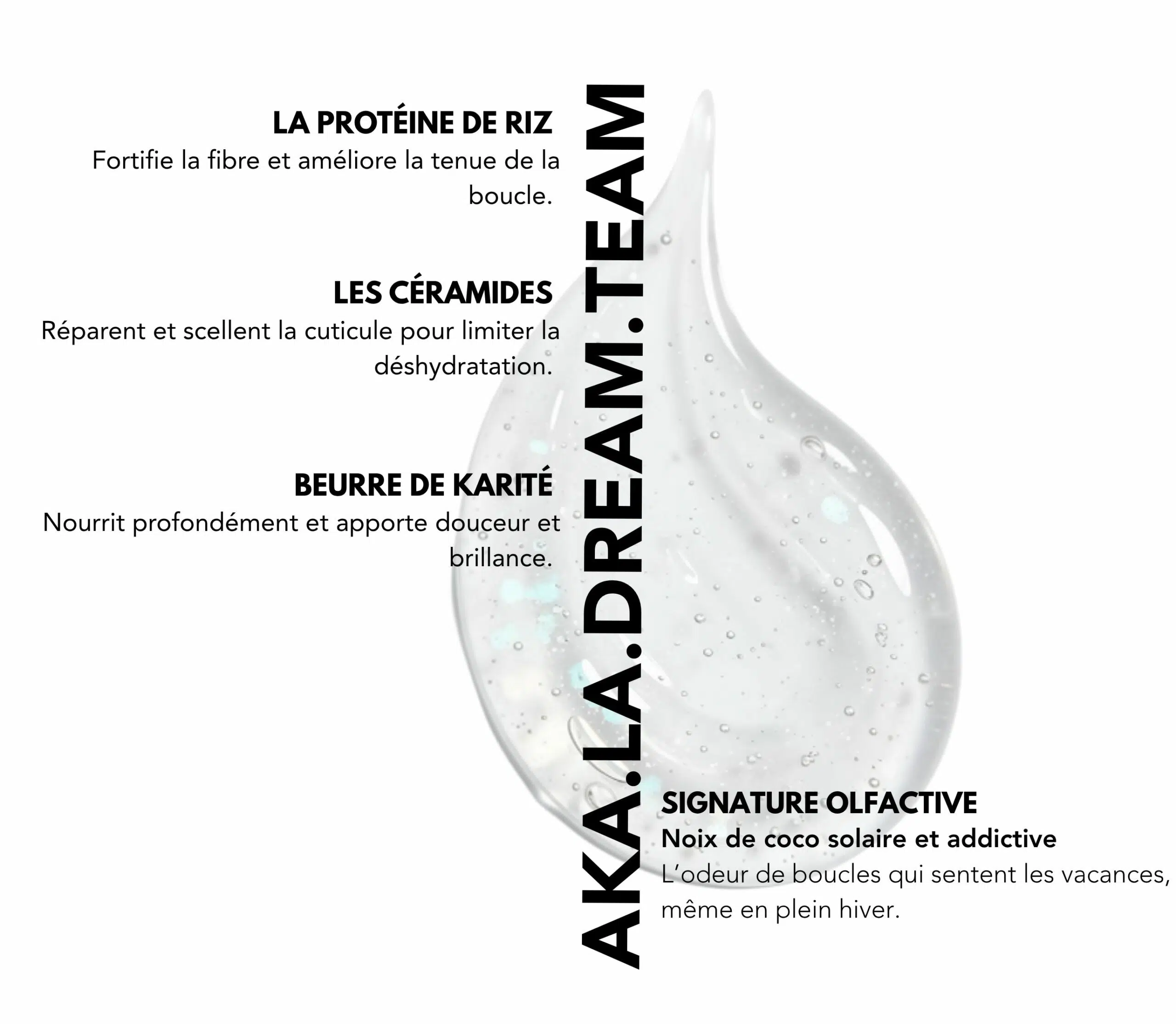 Actifs : La protéine de riz, Les céramides, Le beurre de karité. Signature olfactive : Noix de coco solaire et addictive.